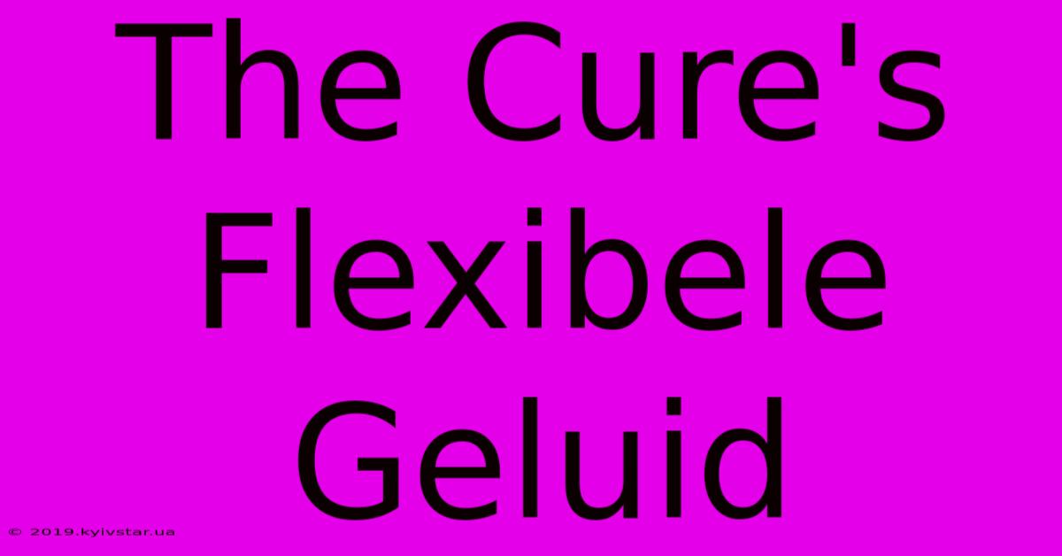 The Cure's Flexibele Geluid 