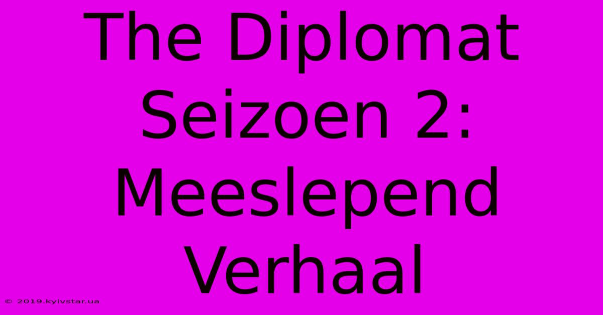 The Diplomat Seizoen 2: Meeslepend Verhaal