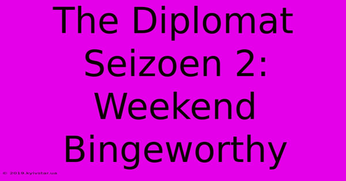 The Diplomat Seizoen 2: Weekend Bingeworthy