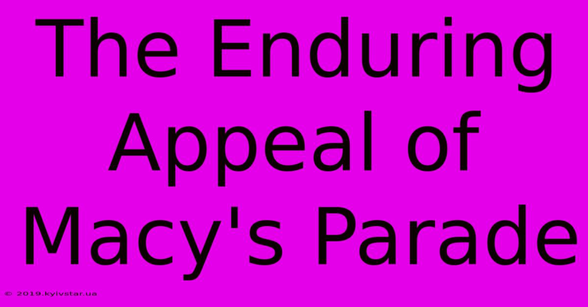 The Enduring Appeal Of Macy's Parade