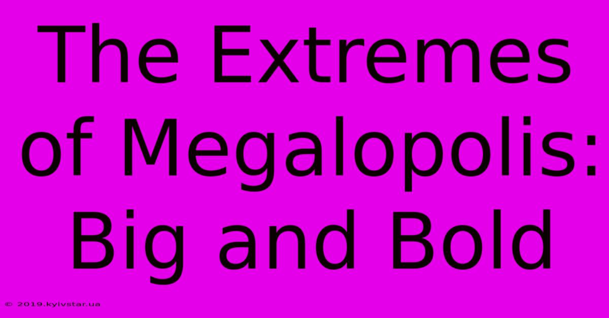 The Extremes Of Megalopolis: Big And Bold 