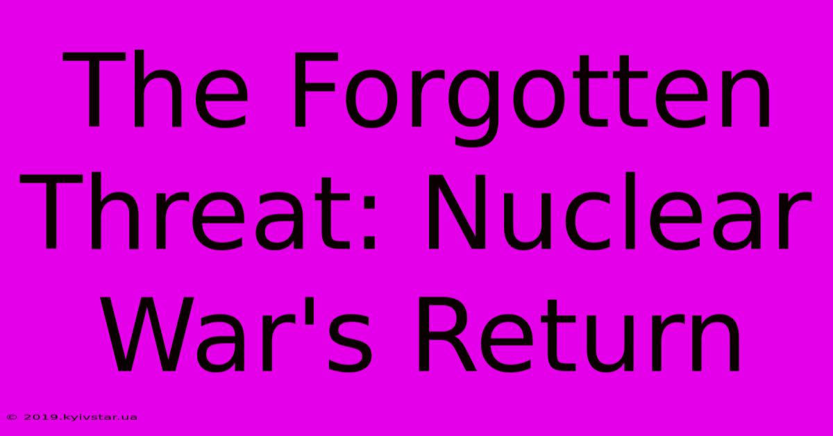 The Forgotten Threat: Nuclear War's Return