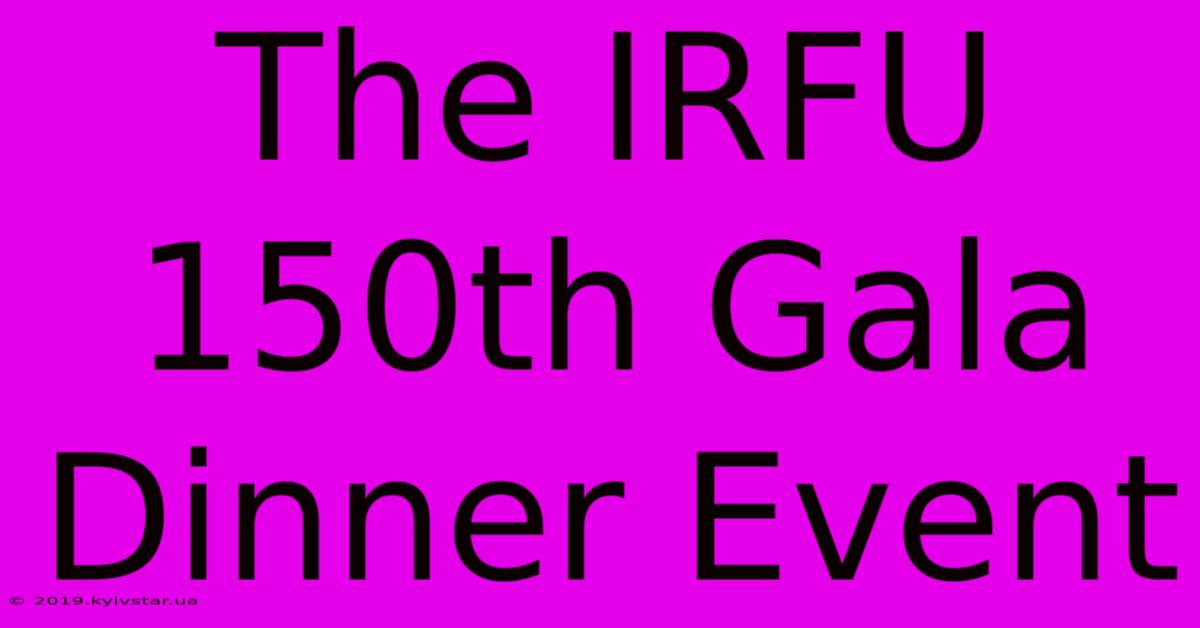 The IRFU 150th Gala Dinner Event