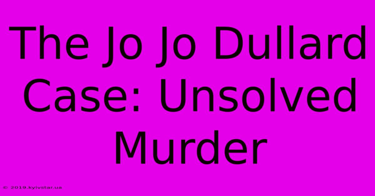 The Jo Jo Dullard Case: Unsolved Murder