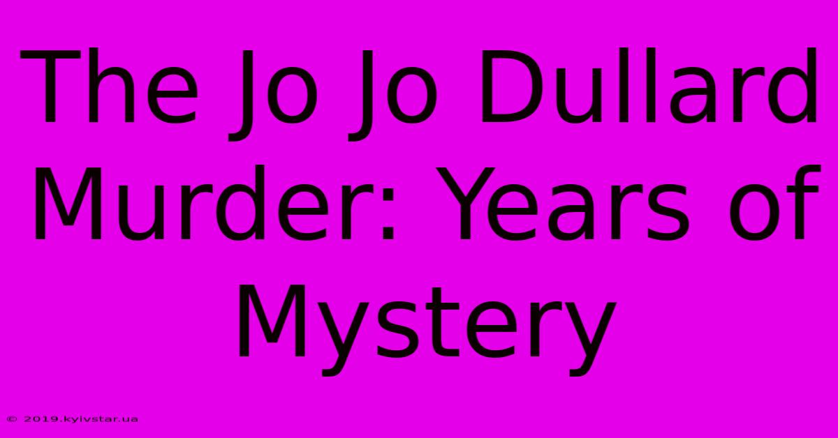 The Jo Jo Dullard Murder: Years Of Mystery