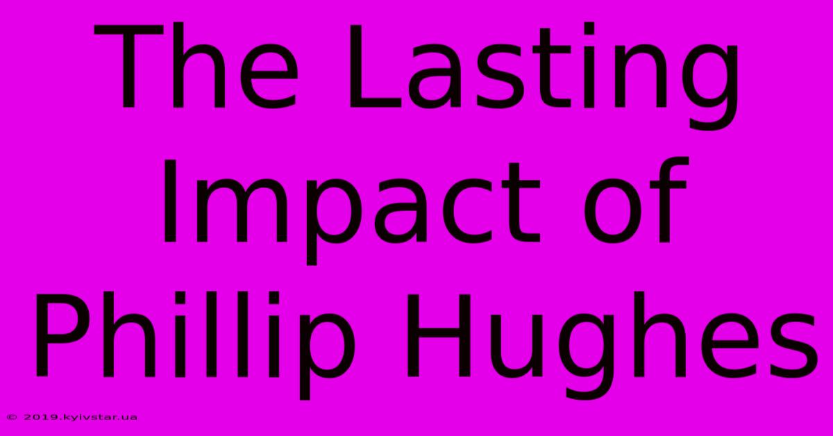 The Lasting Impact Of Phillip Hughes