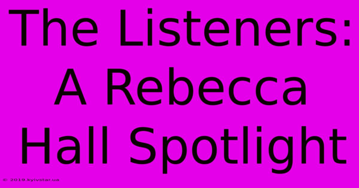 The Listeners: A Rebecca Hall Spotlight