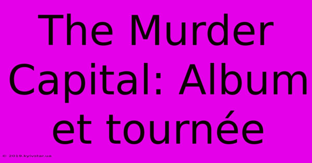 The Murder Capital: Album Et Tournée