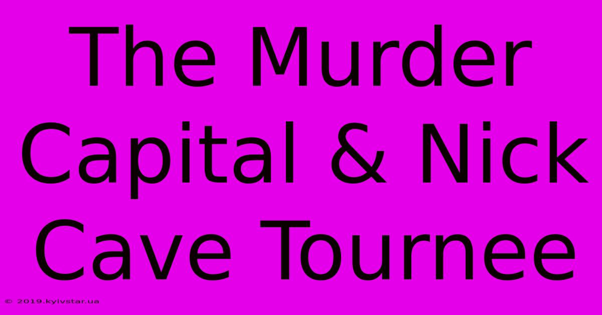 The Murder Capital & Nick Cave Tournee