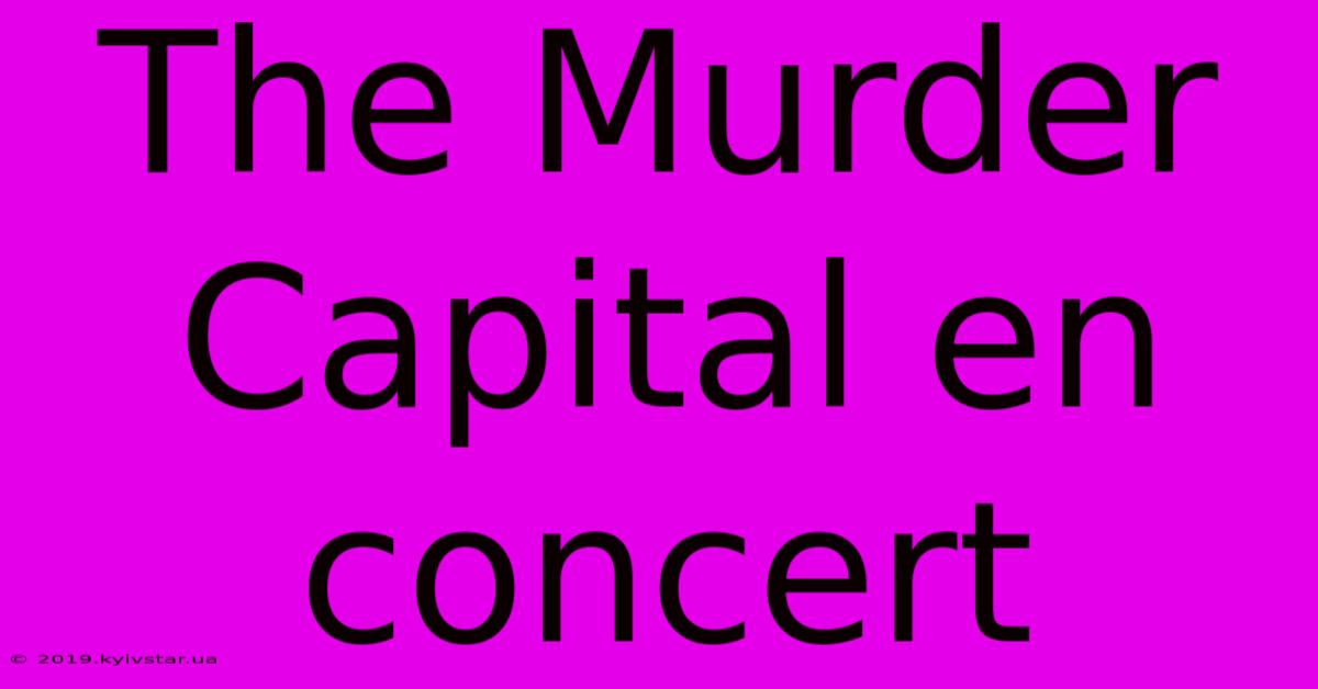 The Murder Capital En Concert