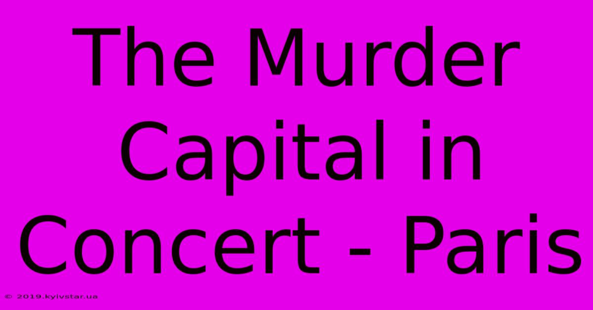 The Murder Capital In Concert - Paris