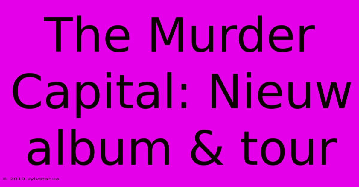 The Murder Capital: Nieuw Album & Tour