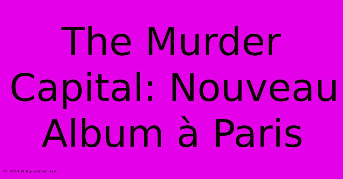 The Murder Capital: Nouveau Album À Paris