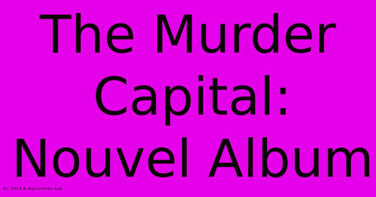 The Murder Capital: Nouvel Album