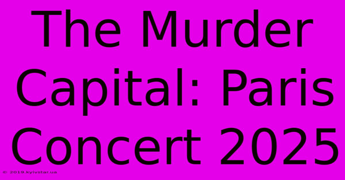 The Murder Capital: Paris Concert 2025