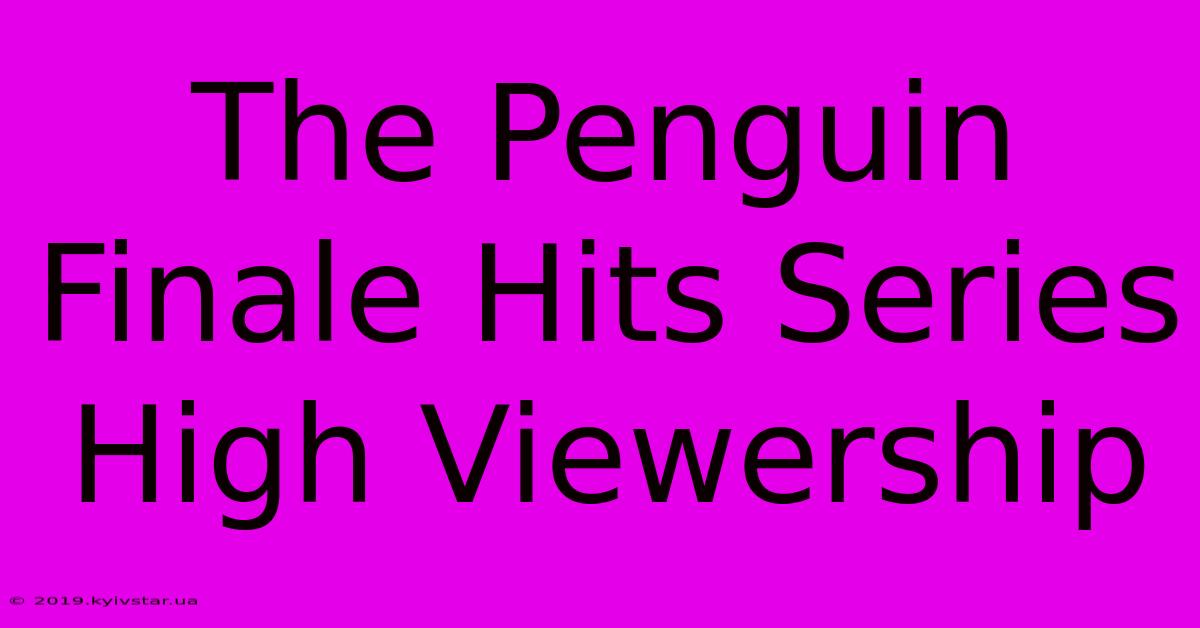 The Penguin Finale Hits Series High Viewership