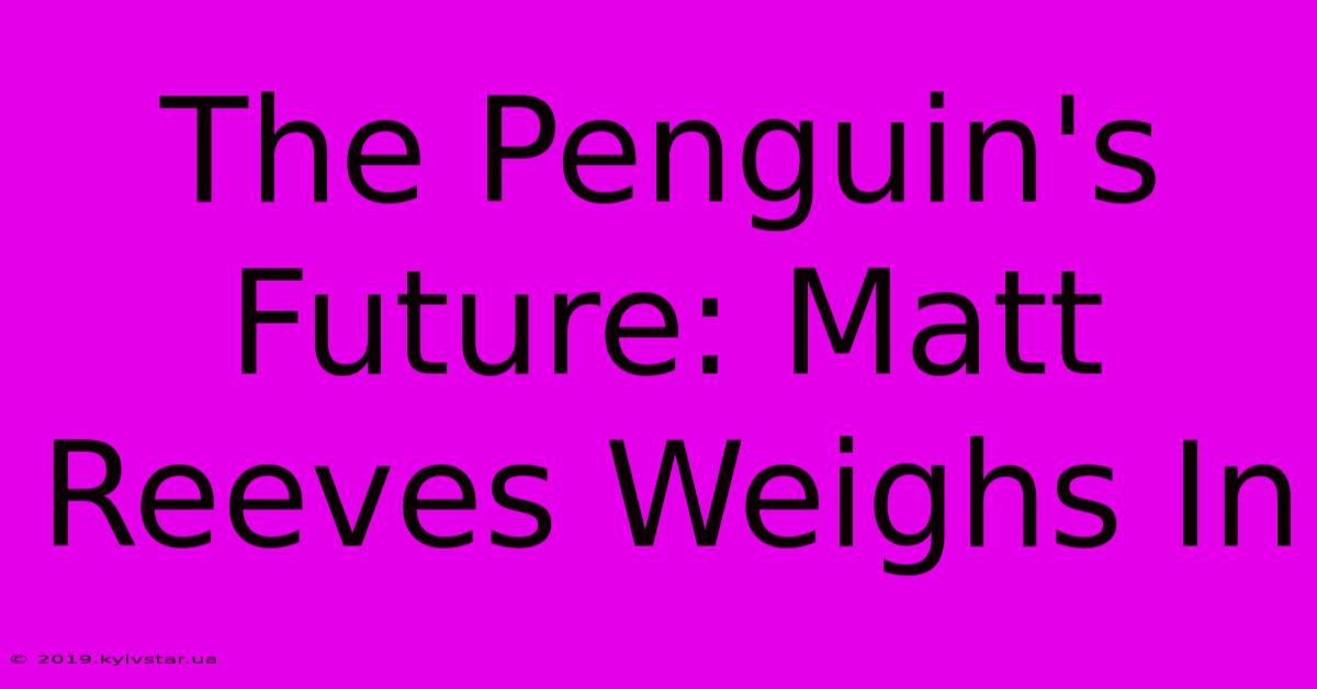 The Penguin's Future: Matt Reeves Weighs In