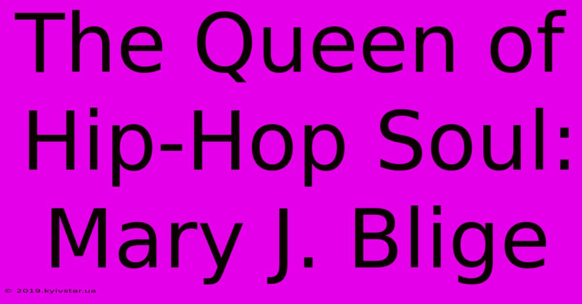 The Queen Of Hip-Hop Soul: Mary J. Blige