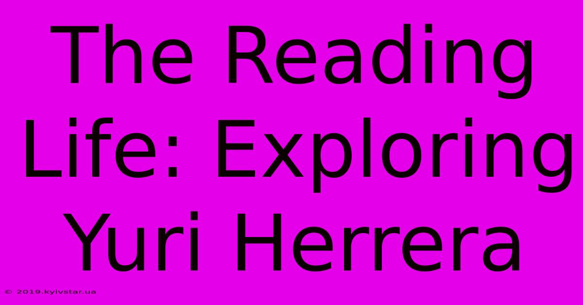 The Reading Life: Exploring Yuri Herrera