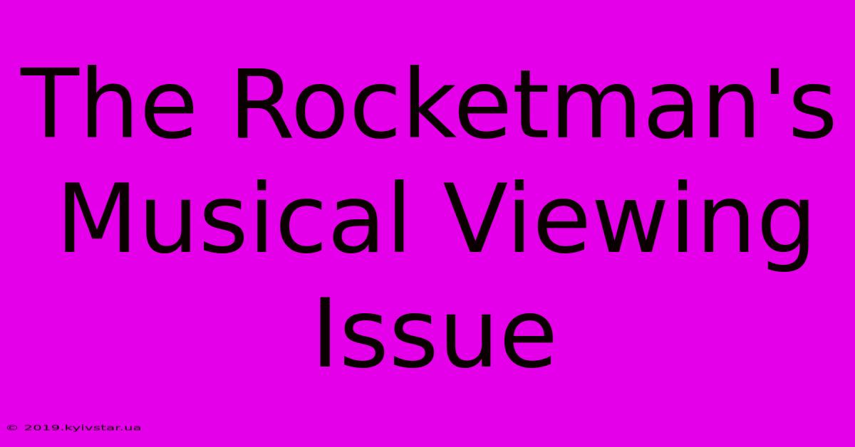 The Rocketman's Musical Viewing Issue