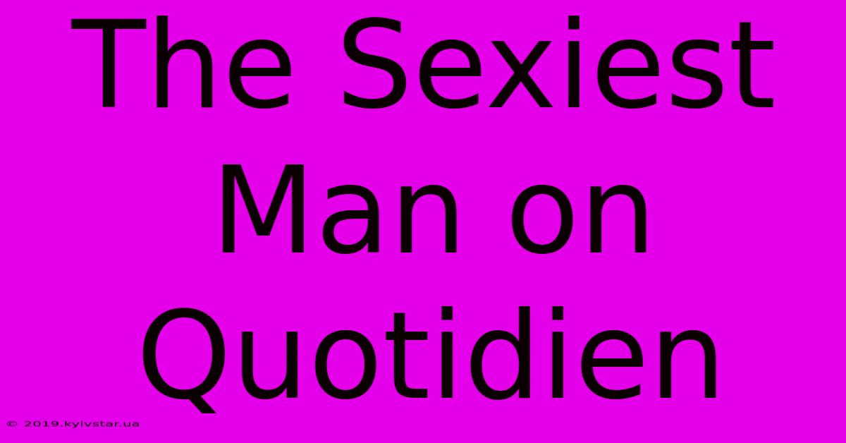 The Sexiest Man On Quotidien