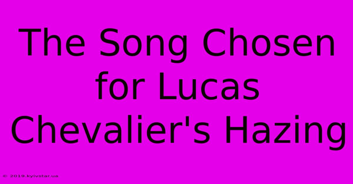 The Song Chosen For Lucas Chevalier's Hazing 