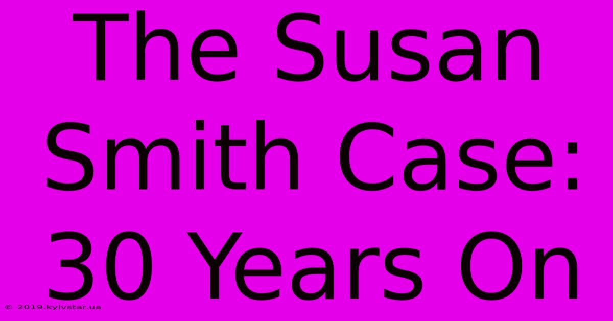 The Susan Smith Case: 30 Years On