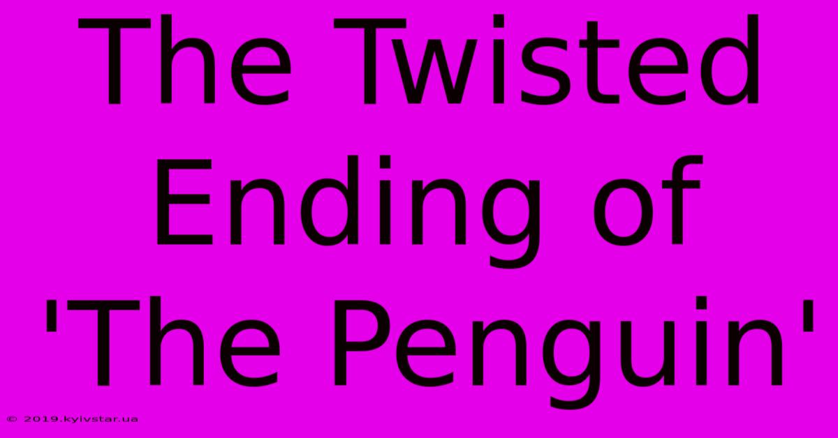 The Twisted Ending Of 'The Penguin'