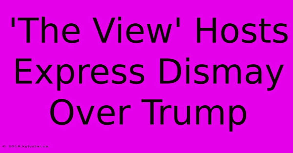 'The View' Hosts Express Dismay Over Trump