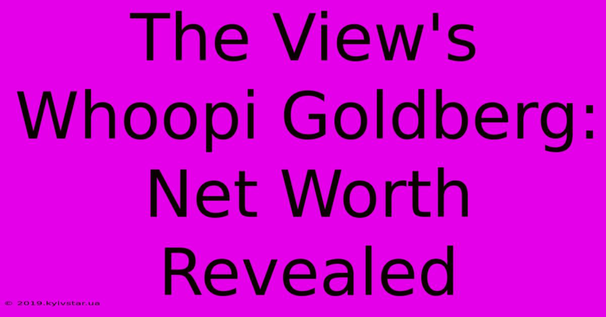 The View's Whoopi Goldberg: Net Worth Revealed