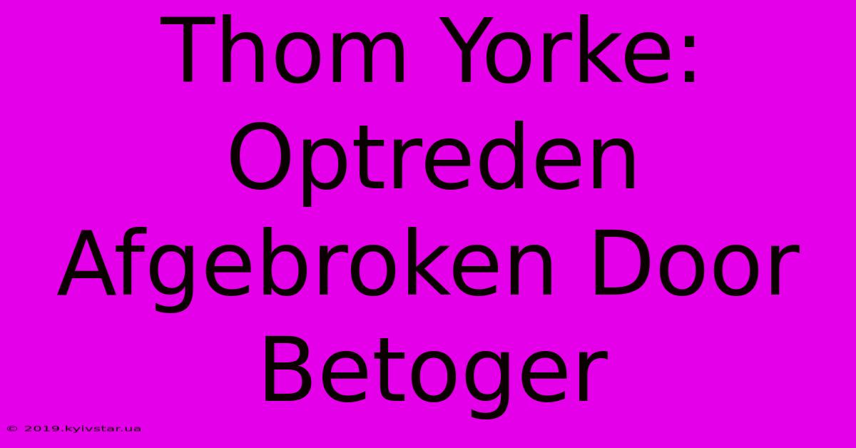 Thom Yorke: Optreden Afgebroken Door Betoger