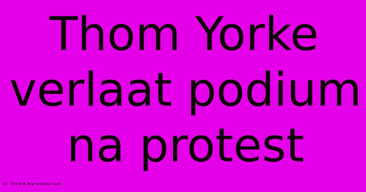 Thom Yorke Verlaat Podium Na Protest