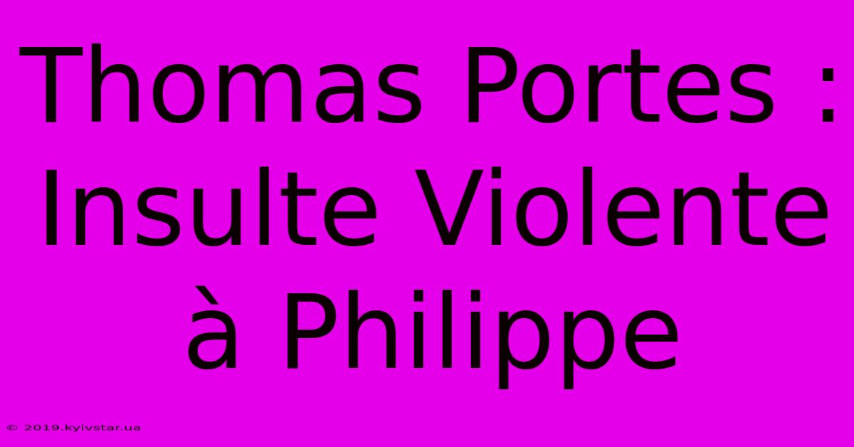 Thomas Portes : Insulte Violente À Philippe