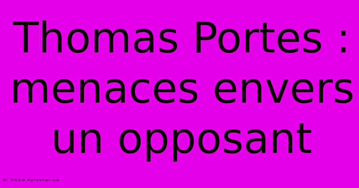 Thomas Portes : Menaces Envers Un Opposant 