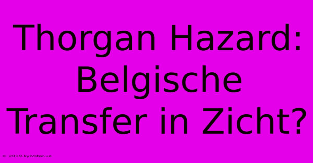 Thorgan Hazard: Belgische Transfer In Zicht?