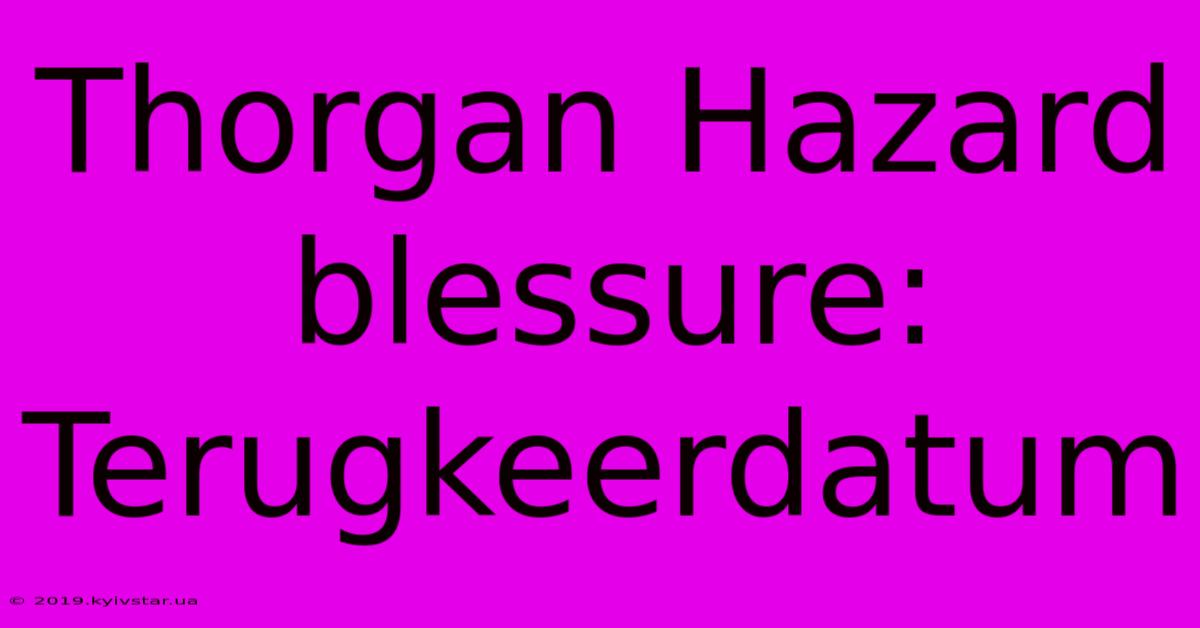 Thorgan Hazard Blessure: Terugkeerdatum