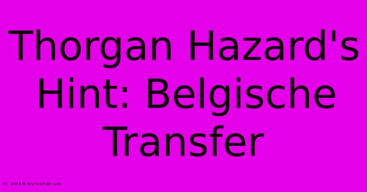 Thorgan Hazard's Hint: Belgische Transfer 