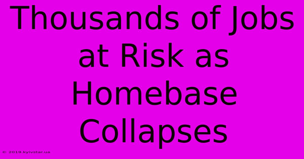 Thousands Of Jobs At Risk As Homebase Collapses