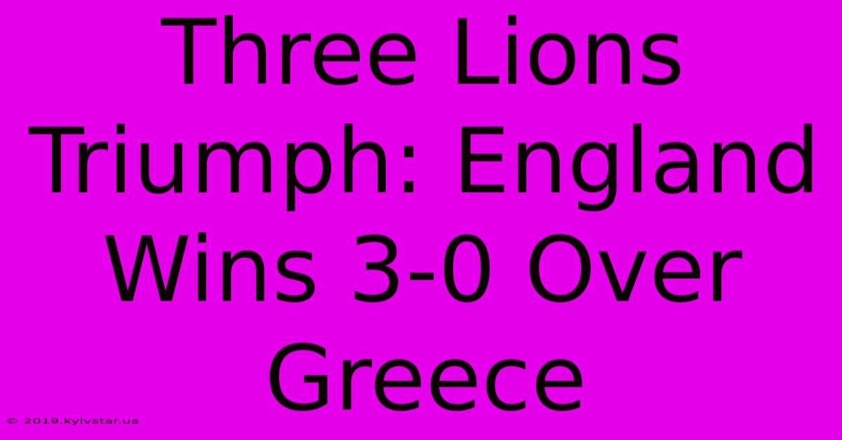 Three Lions Triumph: England Wins 3-0 Over Greece