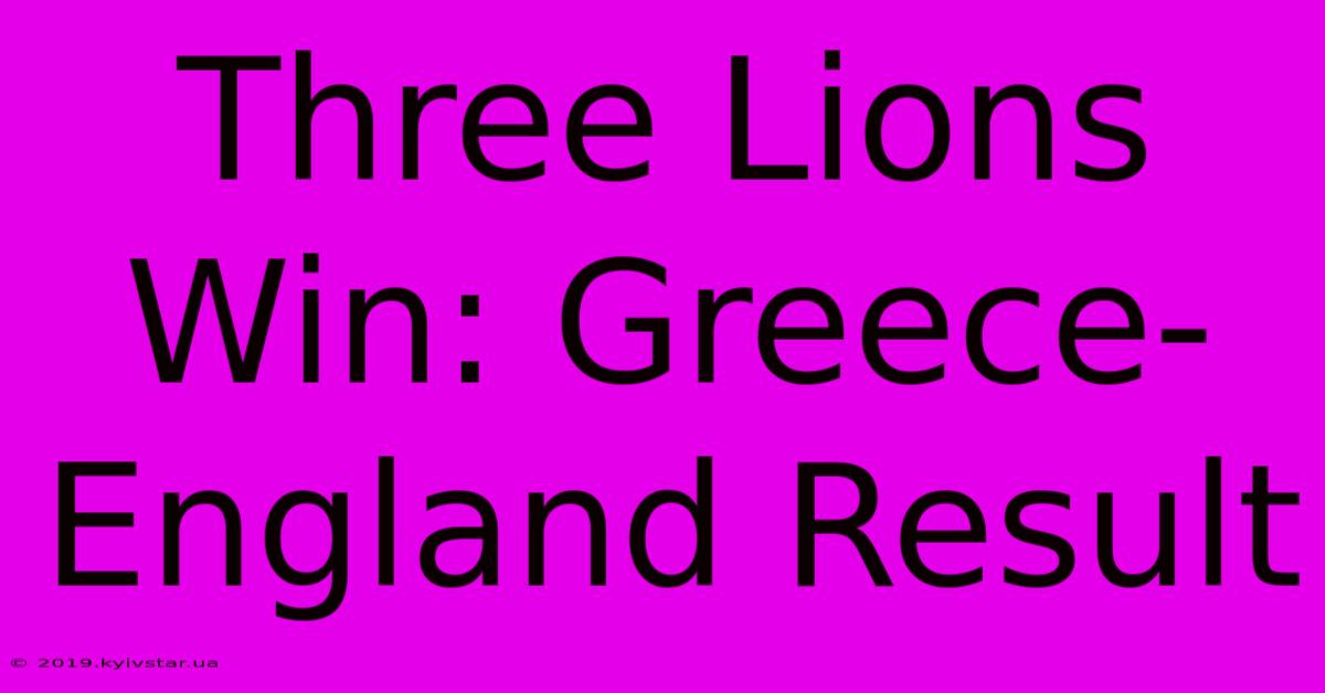 Three Lions Win: Greece-England Result