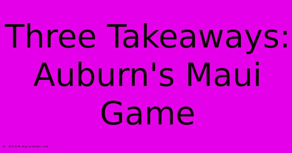 Three Takeaways: Auburn's Maui Game