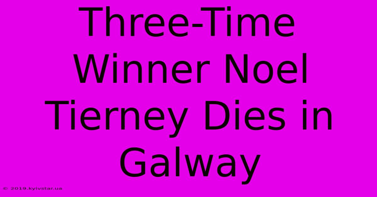 Three-Time Winner Noel Tierney Dies In Galway 