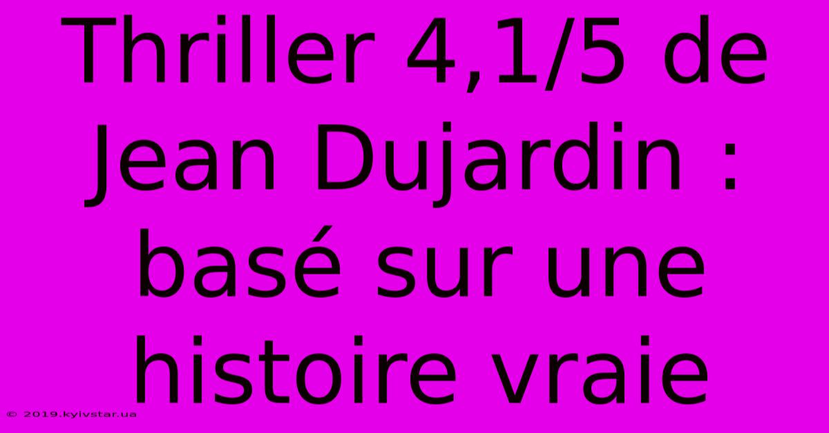 Thriller 4,1/5 De Jean Dujardin : Basé Sur Une Histoire Vraie 