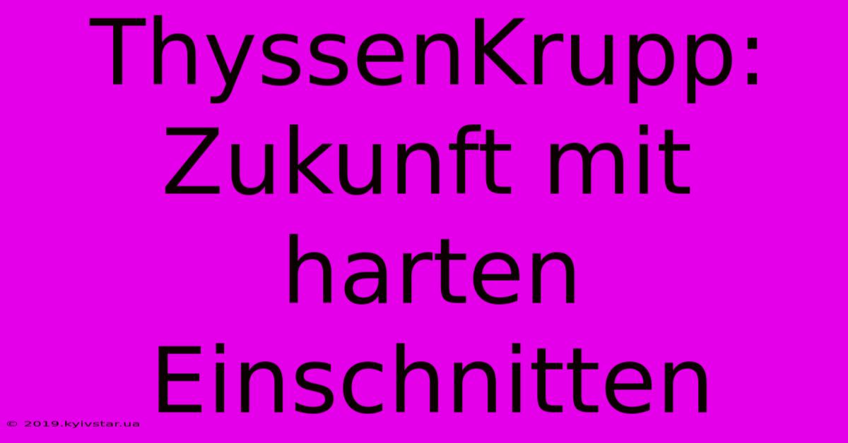 ThyssenKrupp: Zukunft Mit Harten Einschnitten