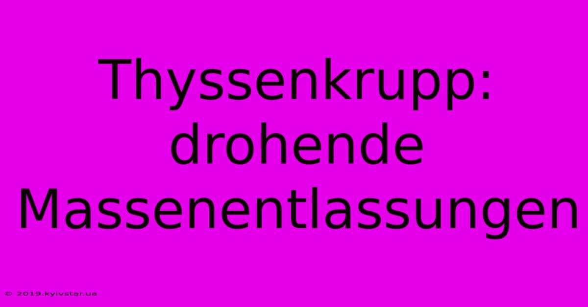 Thyssenkrupp: Drohende Massenentlassungen