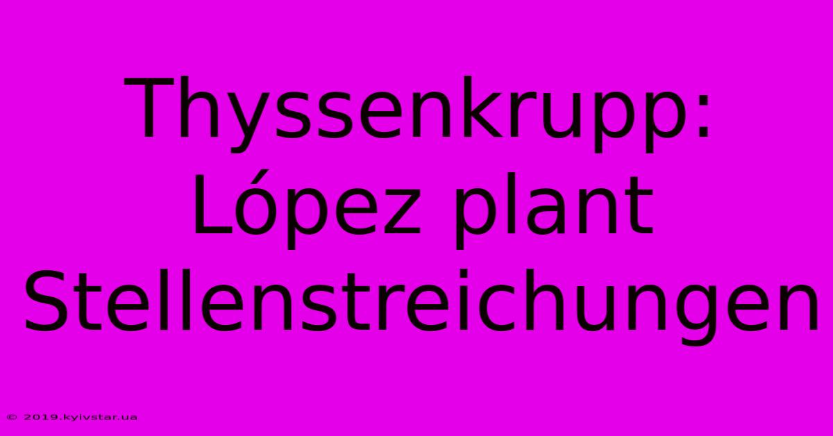 Thyssenkrupp: López Plant Stellenstreichungen