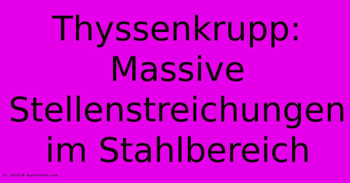 Thyssenkrupp: Massive Stellenstreichungen Im Stahlbereich