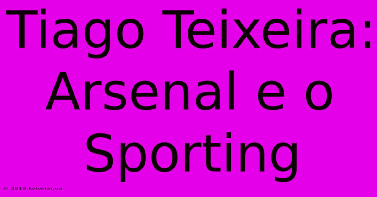 Tiago Teixeira: Arsenal E O Sporting