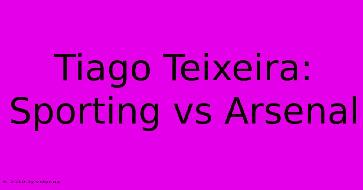 Tiago Teixeira: Sporting Vs Arsenal