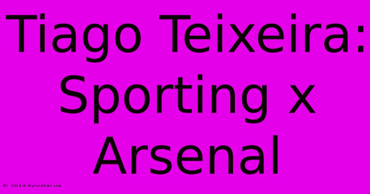 Tiago Teixeira: Sporting X Arsenal